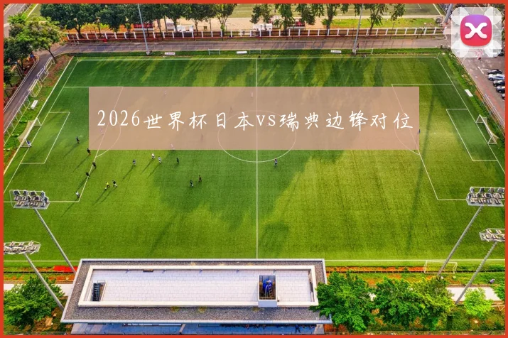 2026世界杯日本vs瑞典边锋对位