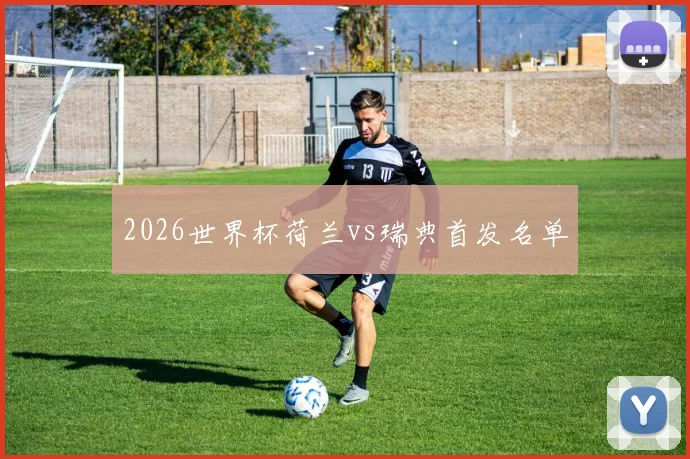 2026世界杯荷兰vs瑞典首发名单