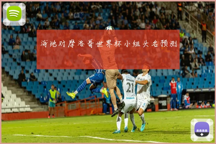 海地对摩洛哥世界杯小组头名预测