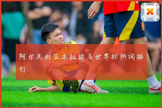 阿尔及利亚本拉赫马世界杯热词排行