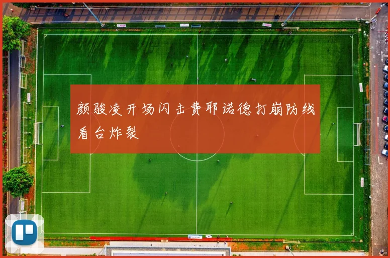 颜骏凌开场闪击费耶诺德打崩防线看台炸裂