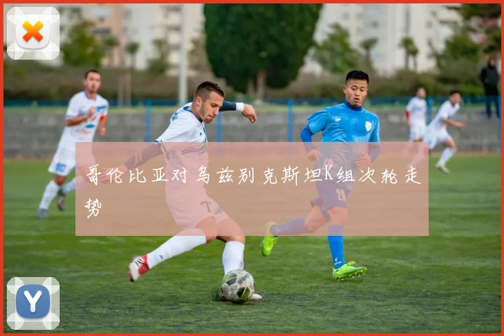 哥伦比亚对乌兹别克斯坦K组次轮走势