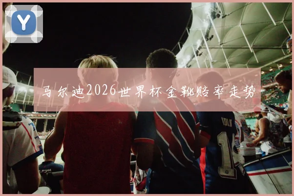 马尔迪2026世界杯金靴赔率走势
