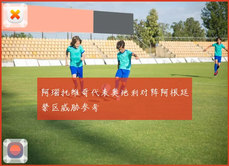 阿瑙托维奇代表奥地利对阵阿根廷禁区威胁参考