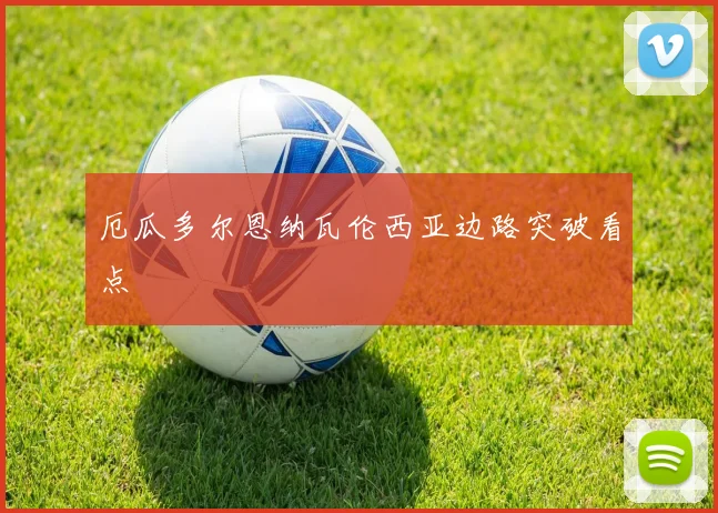 厄瓜多尔恩纳瓦伦西亚边路突破看点