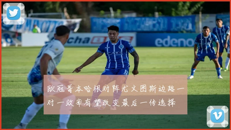 欧冠哥本哈根对阵尤文图斯边路一对一效率有望改变最后一传选择
