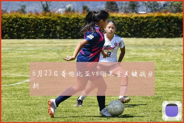 6月23日哥伦比亚vs刚果金关键战分析