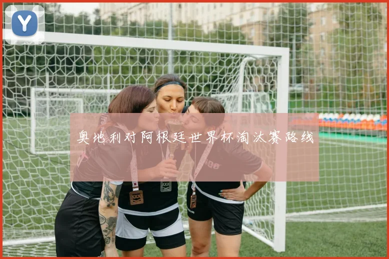 奥地利对阿根廷世界杯淘汰赛路线