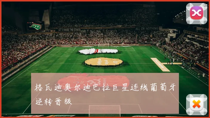 格瓦迪奥尔迪巴拉巨星连线葡萄牙逆转晋级