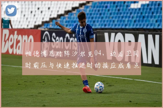 帕德博恩对阵沙尔克04,边后卫同时前压与快速推进时的接应成看点