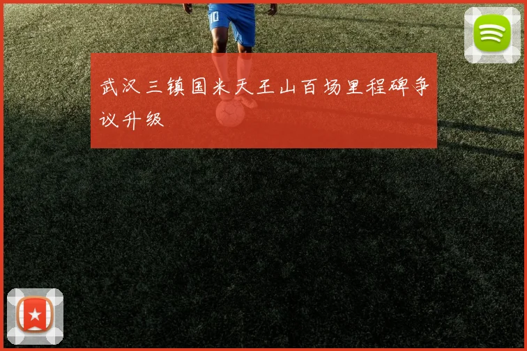 武汉三镇国米天王山百场里程碑争议升级