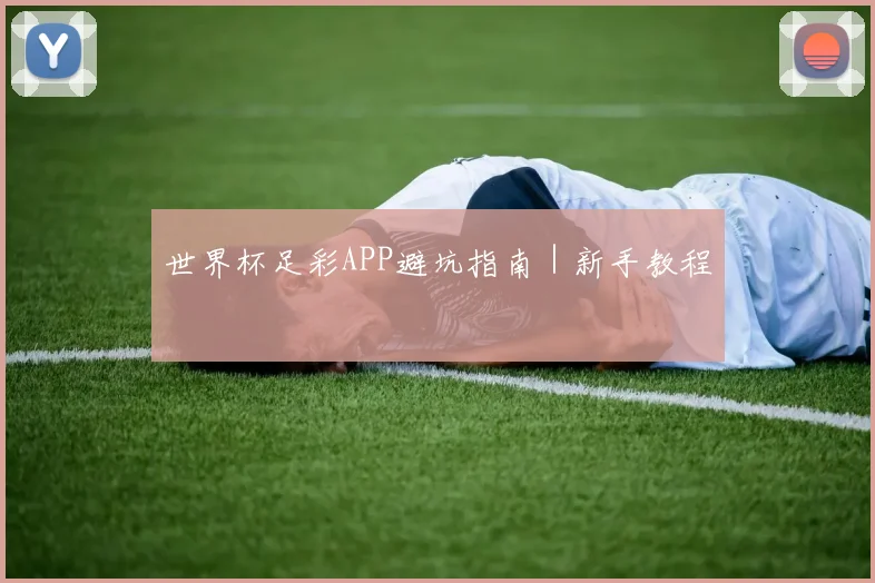 世界杯足彩APP避坑指南｜新手教程