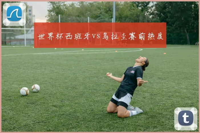 世界杯西班牙vs乌拉圭赛前热度