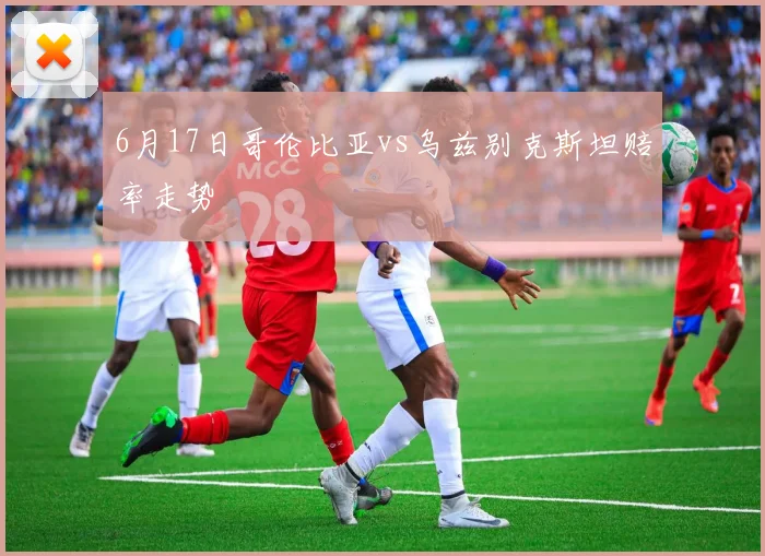 6月17日哥伦比亚vs乌兹别克斯坦赔率走势