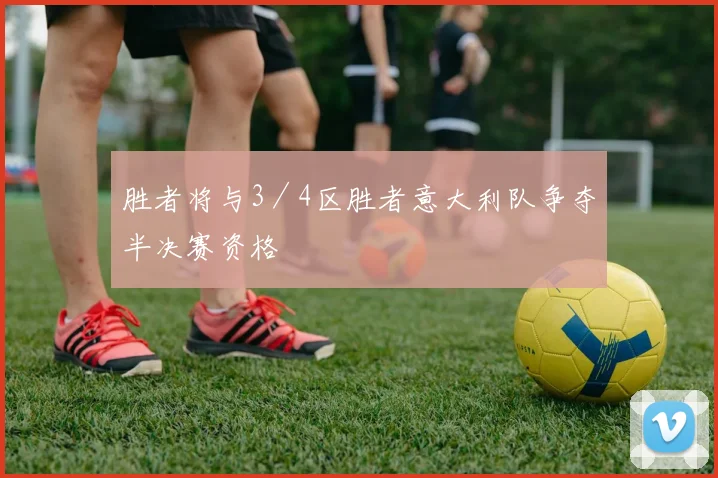 胜者将与3／4区胜者意大利队争夺半决赛资格