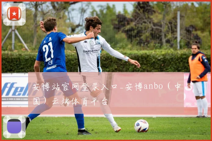 安博站官网登录入口_安博anbo（中国）云端体育平台