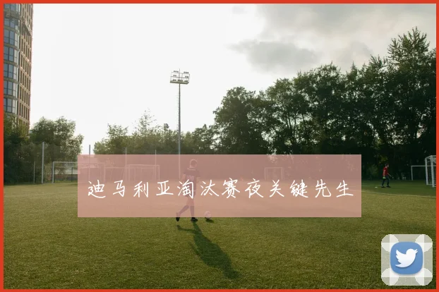 迪马利亚淘汰赛夜关键先生