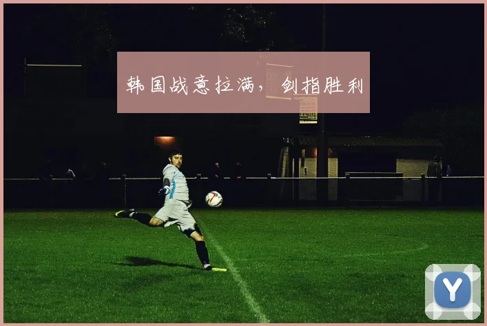韩国战意拉满，剑指胜利