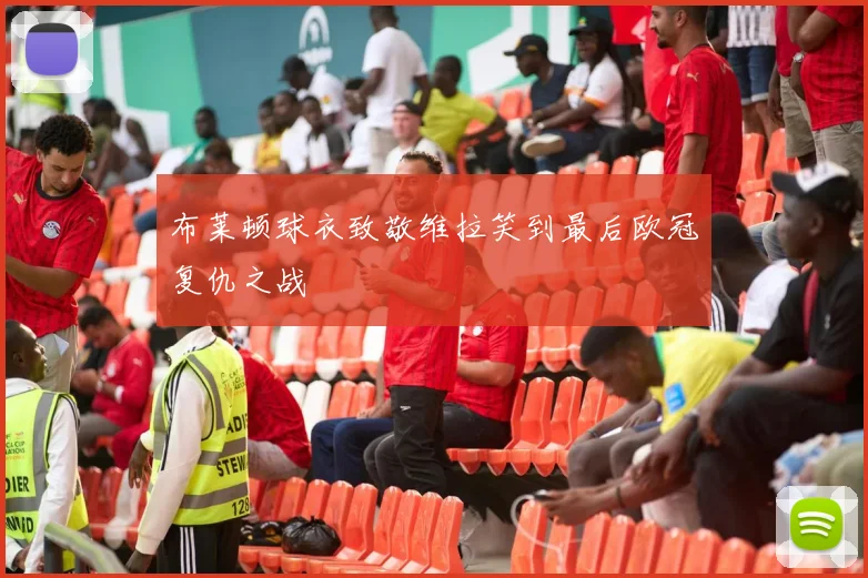 布莱顿球衣致敬维拉笑到最后欧冠复仇之战