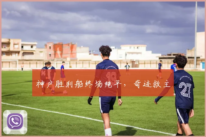 神户胜利船终场绝平，奇迹救主