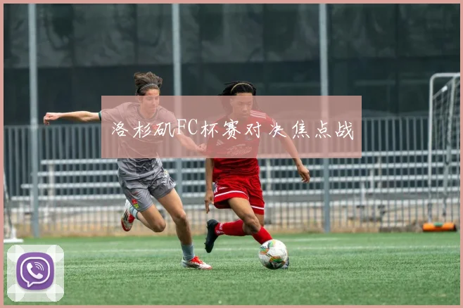 洛杉矶FC杯赛对决焦点战