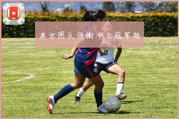 库尔图瓦领衔冲击冠军路