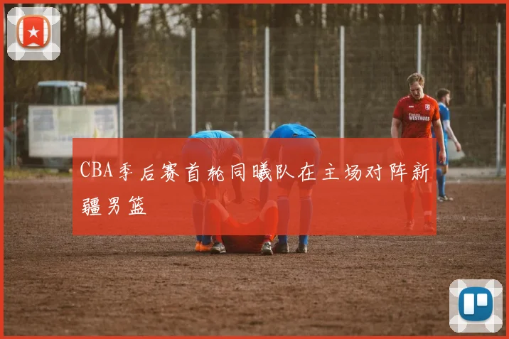 CBA季后赛首轮同曦队在主场对阵新疆男篮