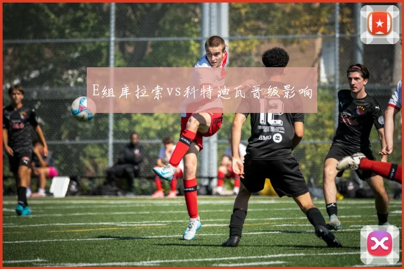 E组库拉索vs科特迪瓦晋级影响