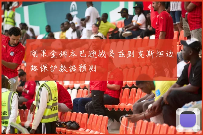刚果金姆本巴迎战乌兹别克斯坦边路保护数据预测