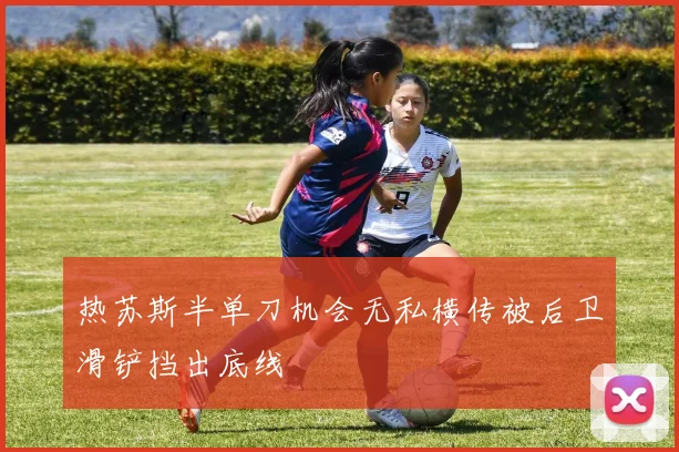 热苏斯半单刀机会无私横传被后卫滑铲挡出底线