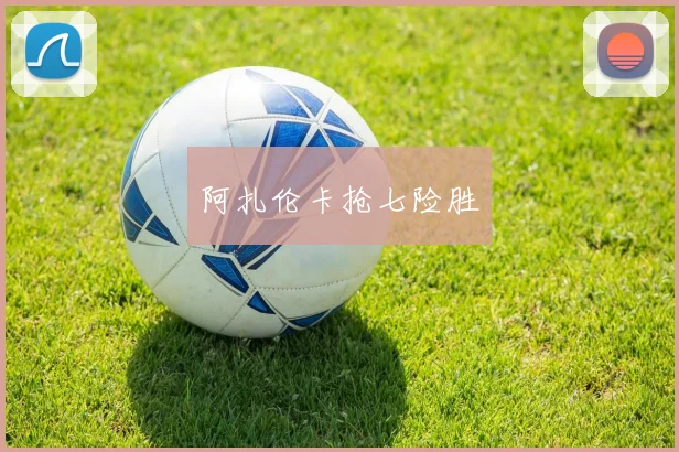 阿扎伦卡抢七险胜