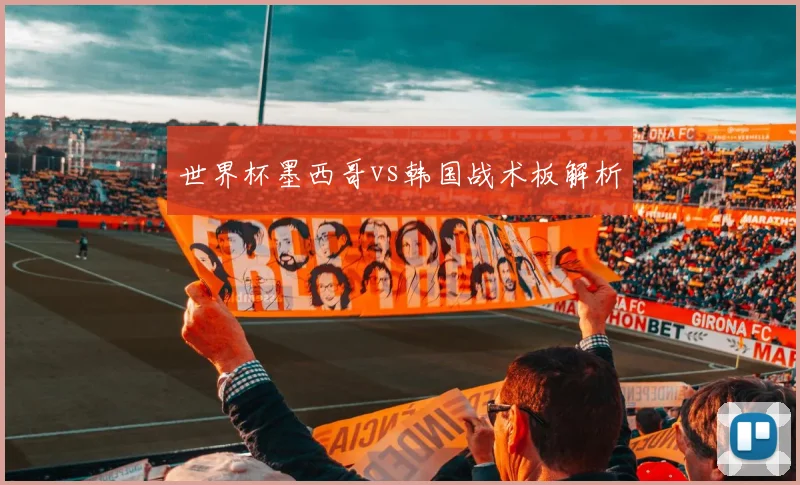 世界杯墨西哥vs韩国战术板解析