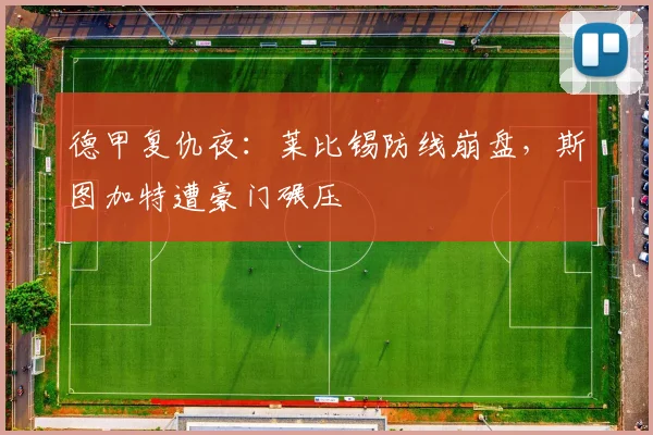 德甲复仇夜：莱比锡防线崩盘，斯图加特遭豪门碾压