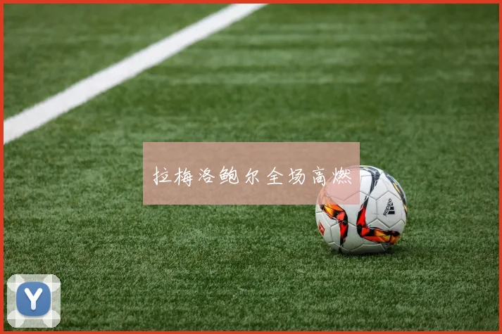 拉梅洛鲍尔全场高燃