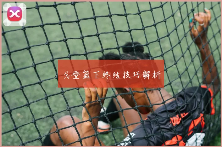 戈登篮下终结技巧解析