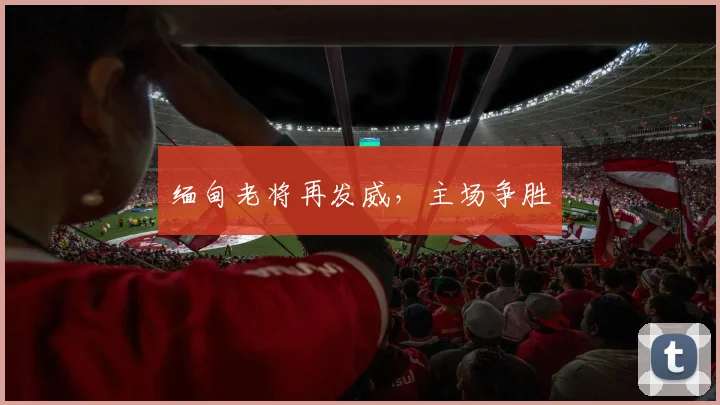 缅甸老将再发威，主场争胜
