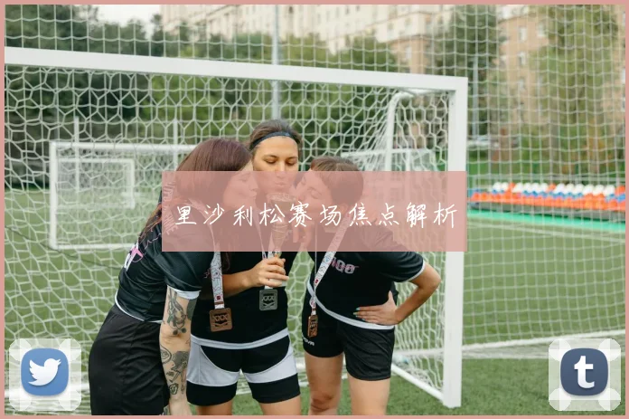 里沙利松赛场焦点解析