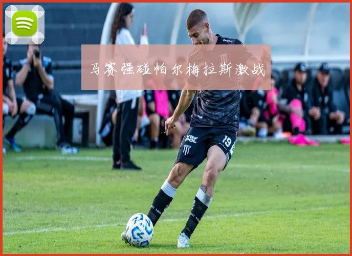 马赛强碰帕尔梅拉斯激战