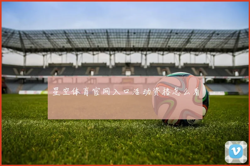 星空体育官网入口活动资格怎么看