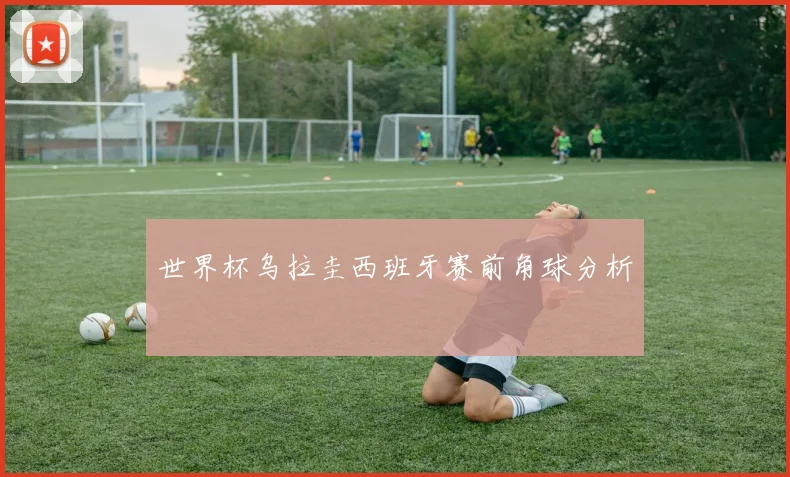 世界杯乌拉圭西班牙赛前角球分析