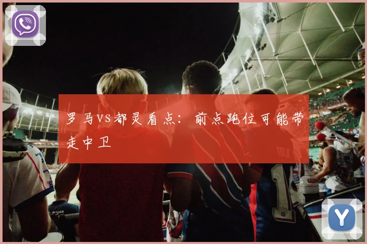 罗马vs都灵看点：前点跑位可能带走中卫