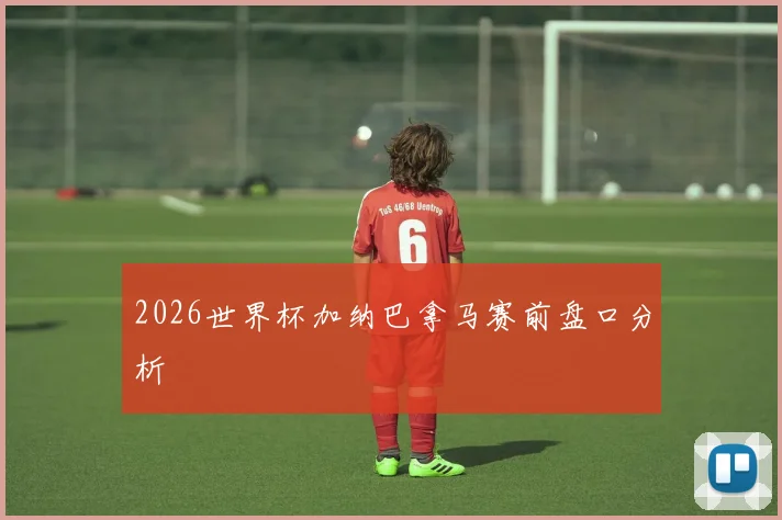 2026世界杯加纳巴拿马赛前盘口分析