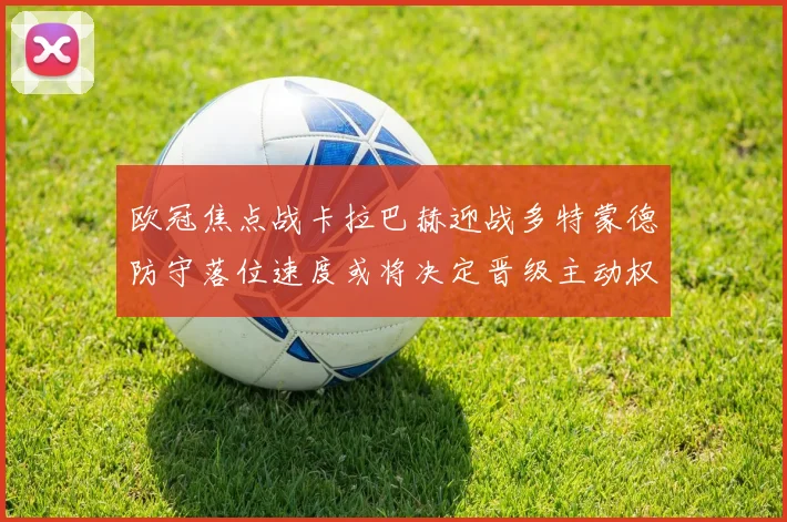 欧冠焦点战卡拉巴赫迎战多特蒙德防守落位速度或将决定晋级主动权