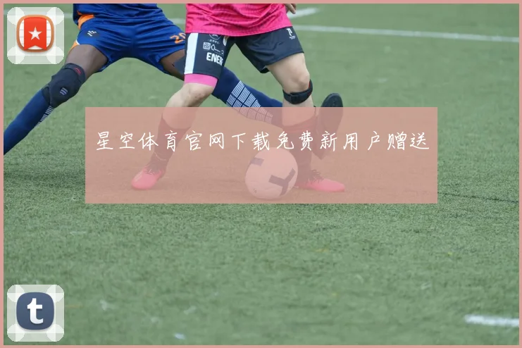 星空体育官网下载免费新用户赠送