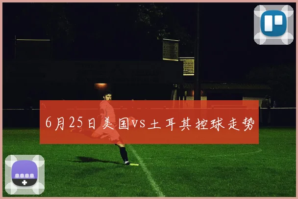 6月25日美国vs土耳其控球走势