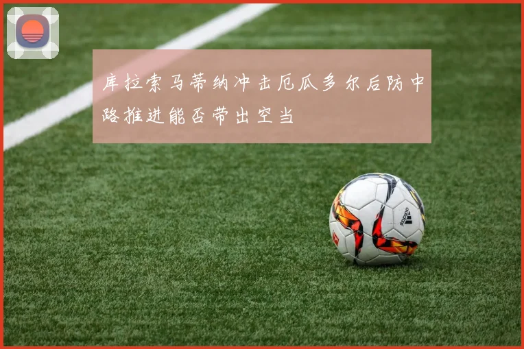 库拉索马蒂纳冲击厄瓜多尔后防中路推进能否带出空当