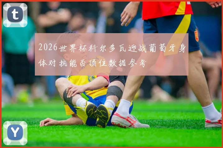 2026世界杯科尔多瓦迎战葡萄牙身体对抗能否顶住数据参考