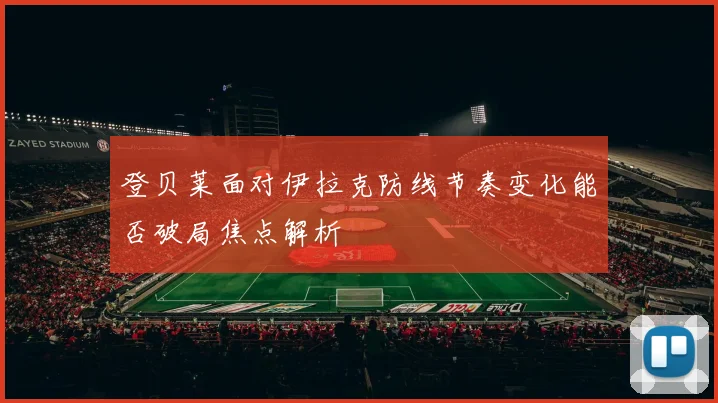 登贝莱面对伊拉克防线节奏变化能否破局焦点解析
