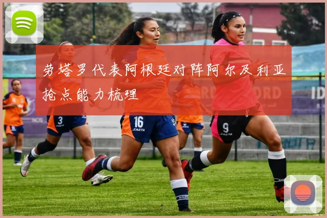 劳塔罗代表阿根廷对阵阿尔及利亚抢点能力梳理