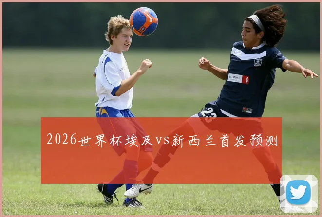 2026世界杯埃及vs新西兰首发预测
